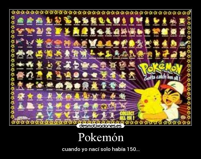 Pokemón - cuando yo nací solo había 150...