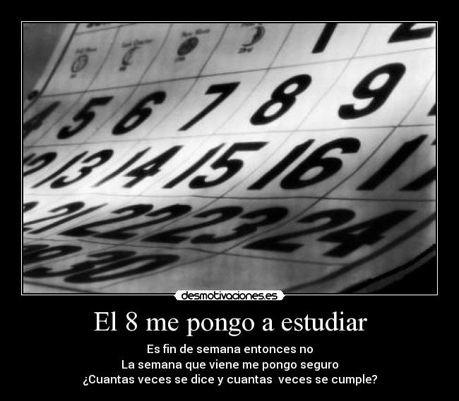 El 8 me pongo a estudiar - Es fin de semana entonces no
La semana que viene me pongo seguro
¿Cuantas veces se dice y cuantas veces se cumple?