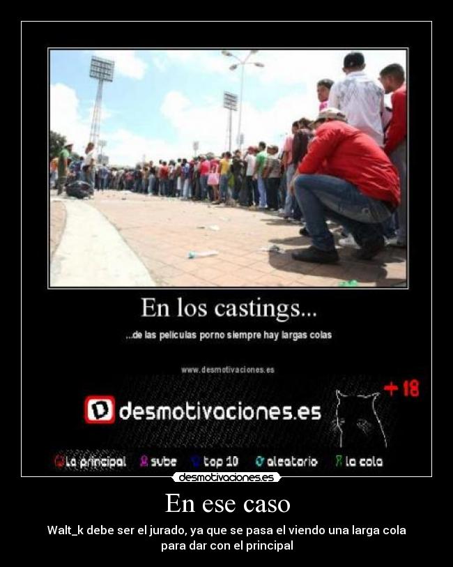 En ese caso - Walt_k debe ser el jurado, ya que se pasa el viendo una larga cola
para dar con el principal