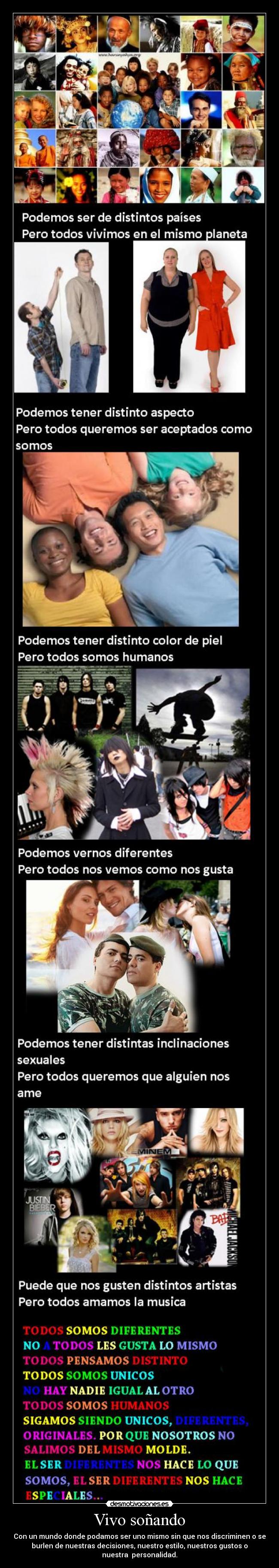 Vivo soñando - Con un mundo donde podamos ser uno mismo sin que nos discriminen o se
burlen de nuestras decisiones, nuestro estilo, nuestros gustos o
nuestra personalidad.