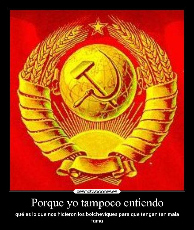 Porque yo tampoco entiendo - qué es lo que nos hicieron los bolcheviques para que tengan tan mala fama