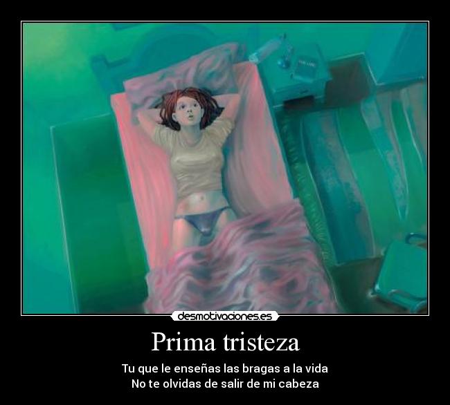 Prima tristeza - Tu que le enseñas las bragas a la vida
No te olvidas de salir de mi cabeza