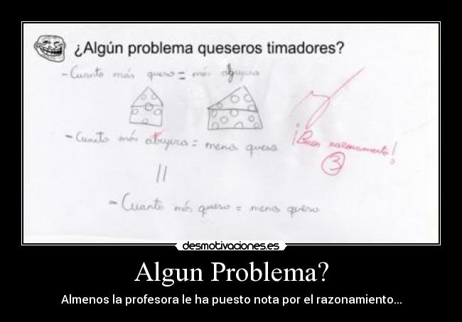 Algun Problema? - Almenos la profesora le ha puesto nota por el razonamiento...