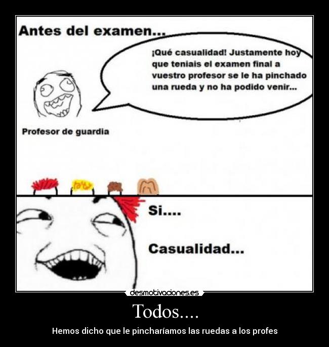 Todos.... - Hemos dicho que le pincharíamos las ruedas a los profes