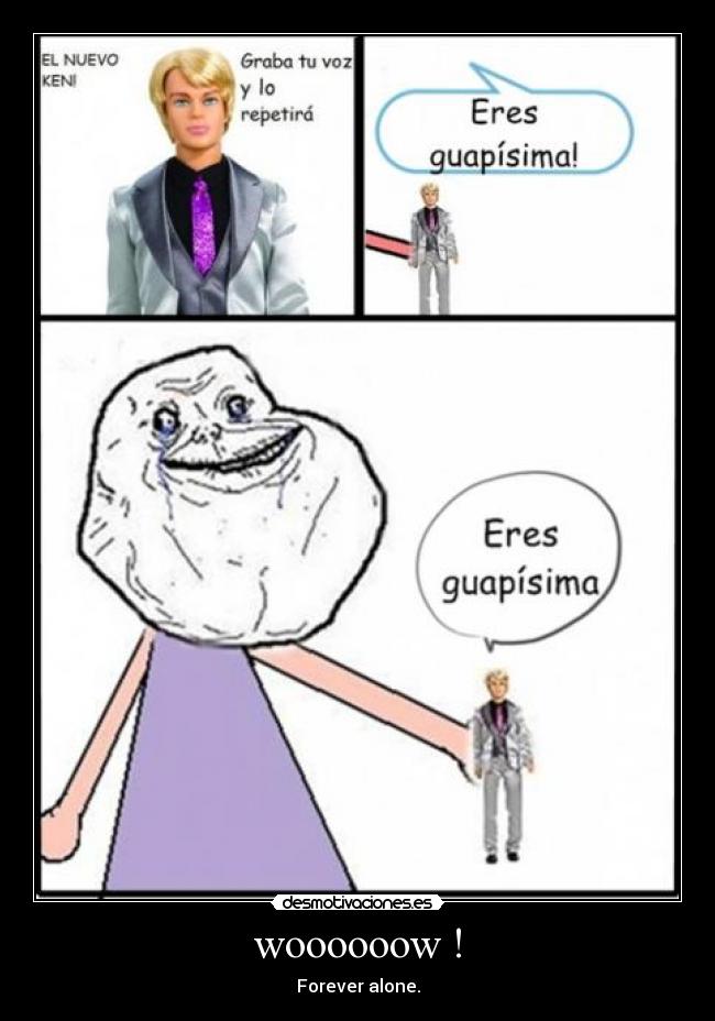 woooooow ! - Forever alone.