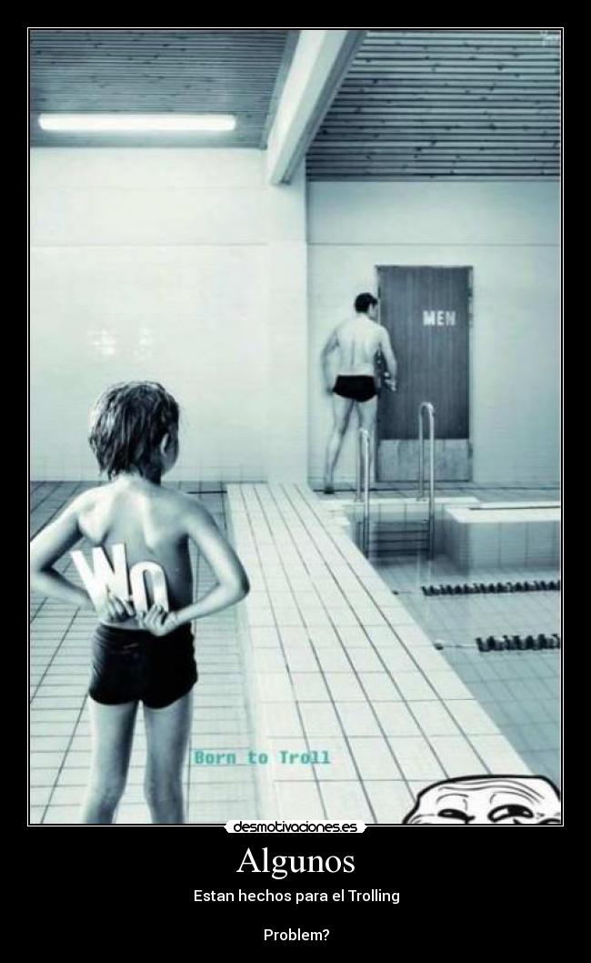 Algunos - Estan hechos para el Trolling

Problem?