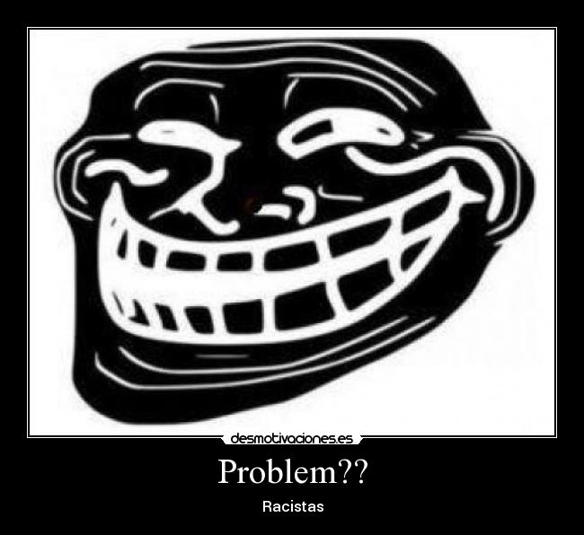 Problem?? - Racistas