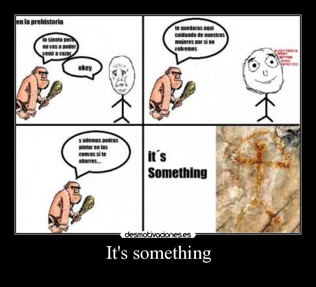 Its something - 
