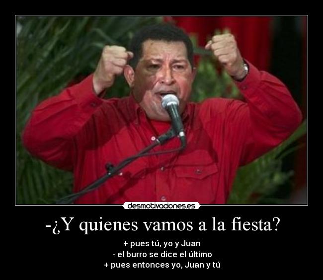 -¿Y quienes vamos a la fiesta? - + pues tú, yo y Juan
- el burro se dice el último
+ pues entonces yo, Juan y tú