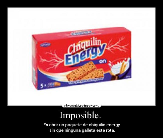 Imposible.  - Es abrir un paquete de chiquilin energy
 sin que ninguna galleta este rota.