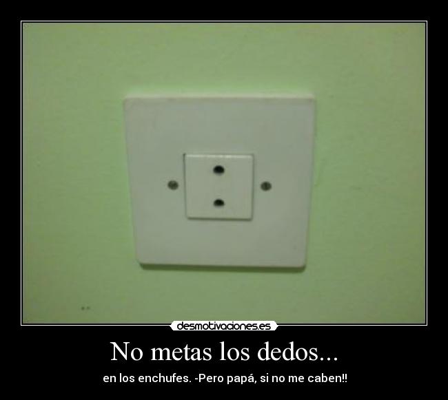 No metas los dedos... -