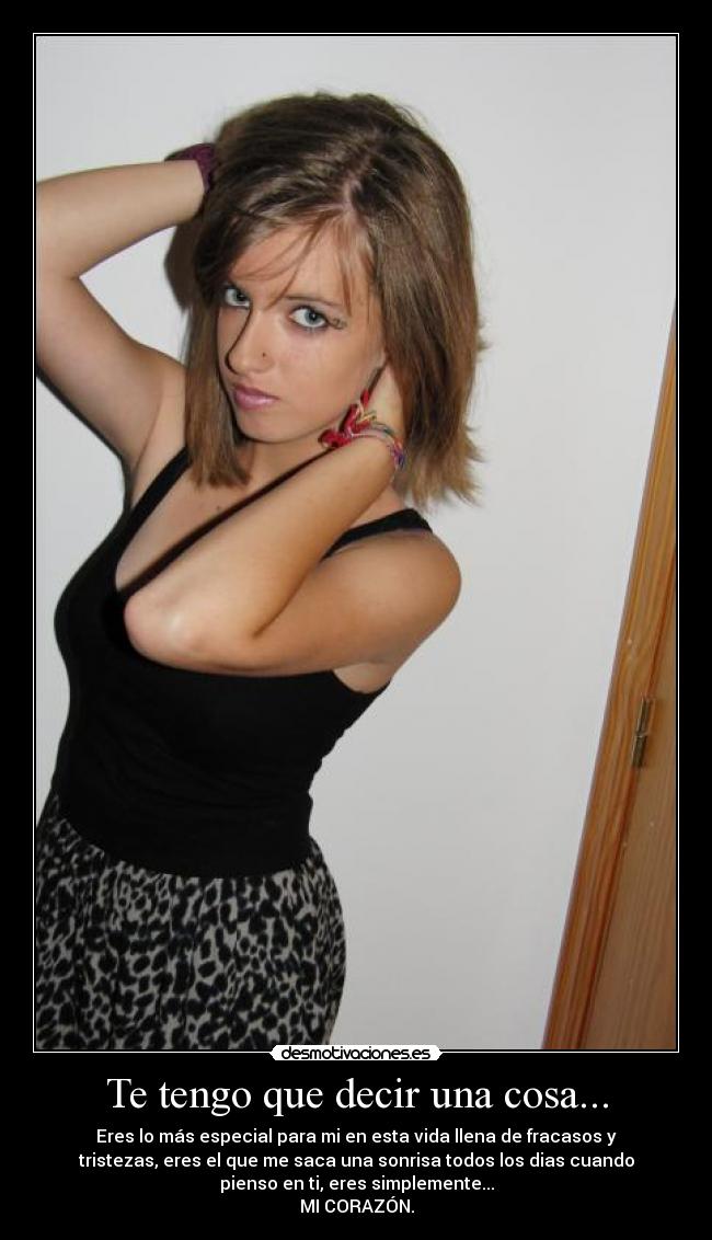 Te tengo que decir una cosa... - Eres lo más especial para mi en esta vida llena de fracasos y
tristezas, eres el que me saca una sonrisa todos los dias cuando
pienso en ti, eres simplemente...
MI CORAZÓN.