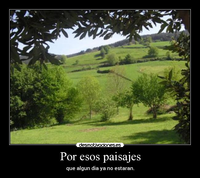 Por esos paisajes - que algun dia ya no estaran.