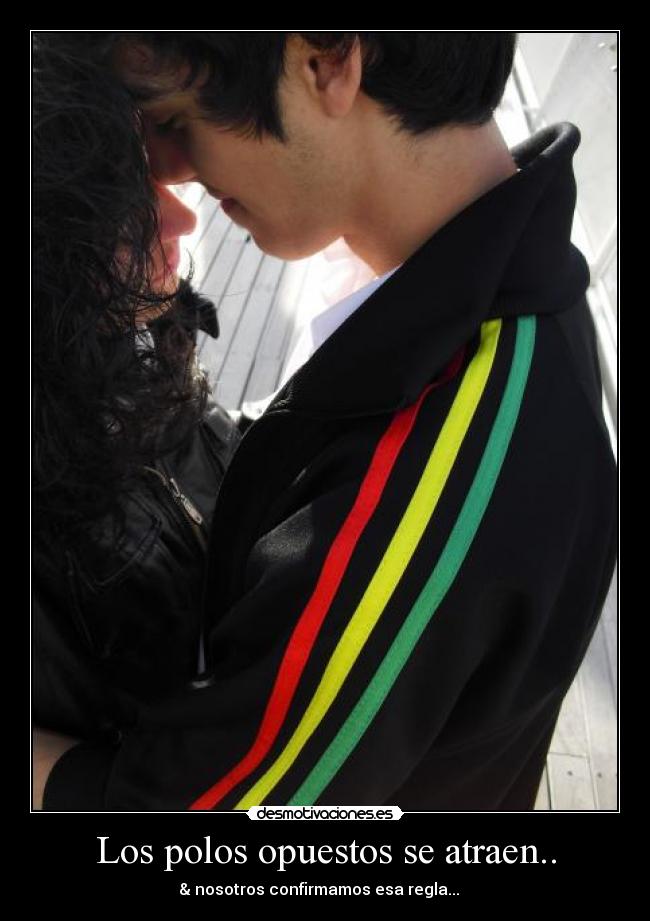 Los polos opuestos se atraen.. - & nosotros confirmamos esa regla... ♥