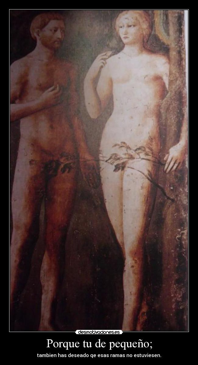 Porque tu de pequeño; - tambien has deseado qe esas ramas no estuviesen.