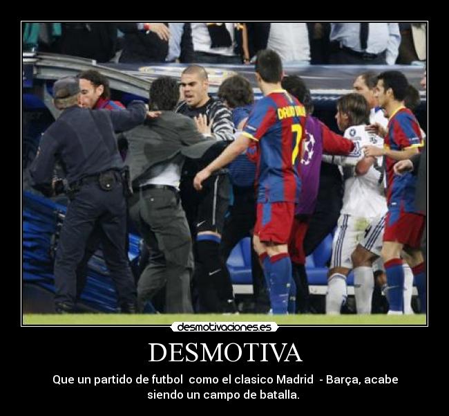 DESMOTIVA - Que un partido de futbol como el clasico Madrid - Barça, acabe
siendo un campo de batalla.