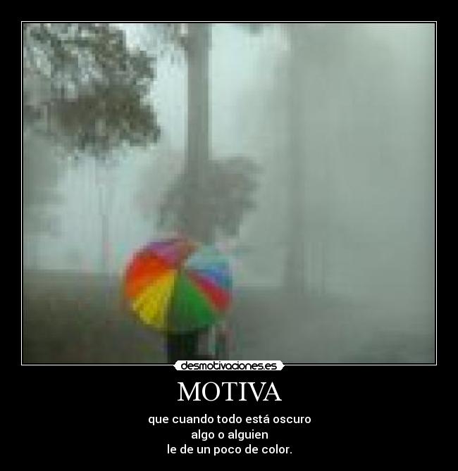 MOTIVA - que cuando todo está oscuro
algo o alguien
le de un poco de color.