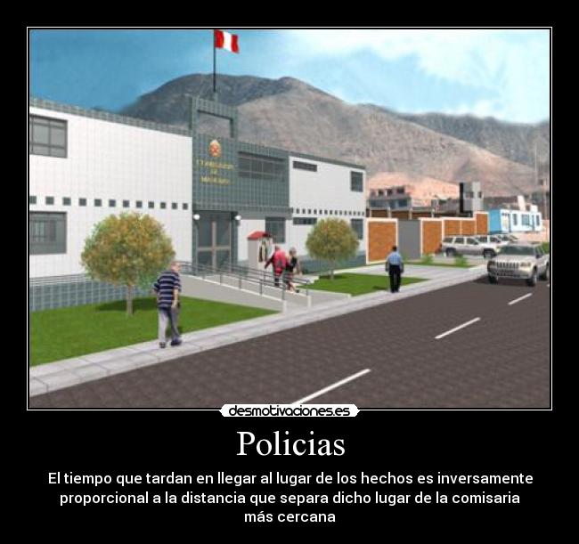 Policias - El tiempo que tardan en llegar al lugar de los hechos es inversamente
proporcional a la distancia que separa dicho lugar de la comisaria
más cercana