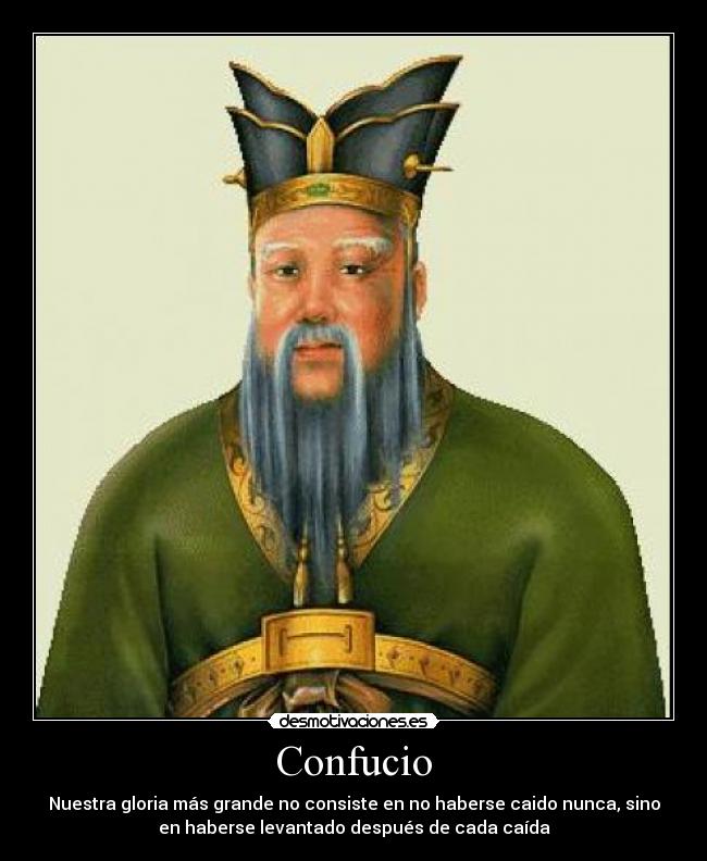 Confucio - Nuestra gloria más grande no consiste en no haberse caido nunca, sino
en haberse levantado después de cada caída