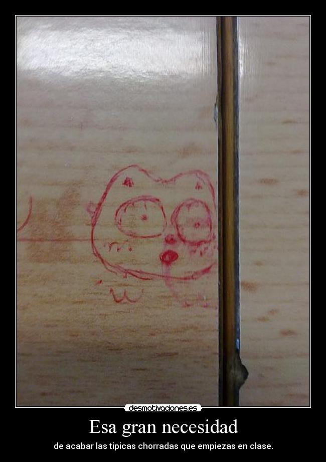 Esa gran necesidad - de acabar las tipicas chorradas que empiezas en clase.