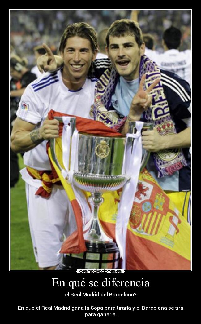 En qué se diferencia - el Real Madrid del Barcelona?
En que el Real Madrid gana la Copa para tirarla y el Barcelona se tira para ganarla.