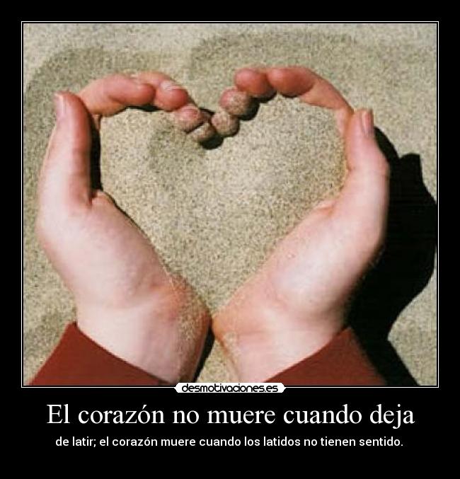 El corazón no muere cuando deja - de latir; el corazón muere cuando los latidos no tienen sentido. 
