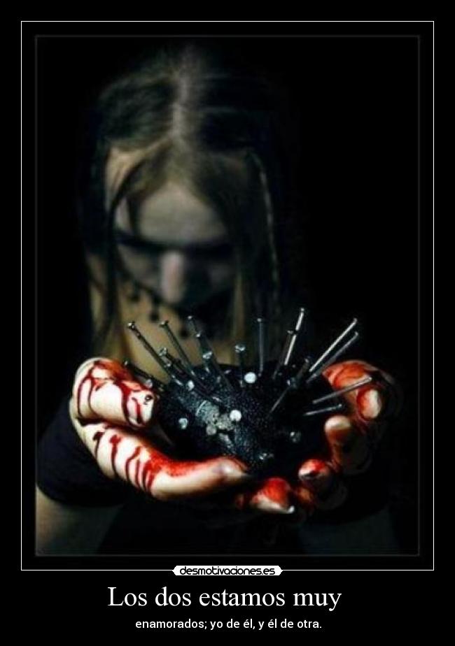 Los dos estamos muy  - enamorados; yo de él, y él de otra.