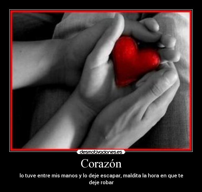 Corazón - lo tuve entre mis manos y lo deje escapar, maldita la hora en que te deje robar