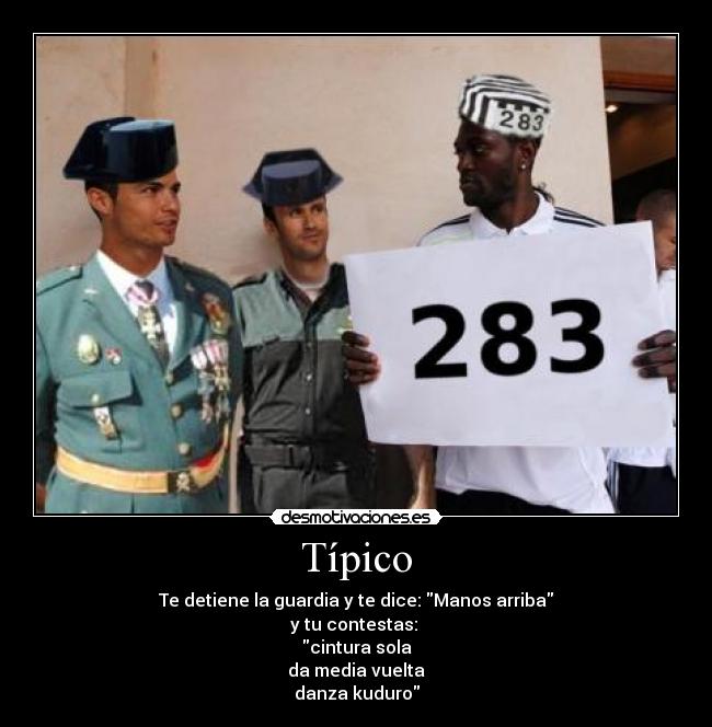 Típico - Te detiene la guardia y te dice: Manos arriba
y tu contestas: 
cintura sola
da media vuelta
danza kuduro