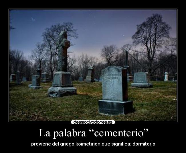 La palabra “cementerio” -  proviene del griego koimetirion que significa: dormitorio.
