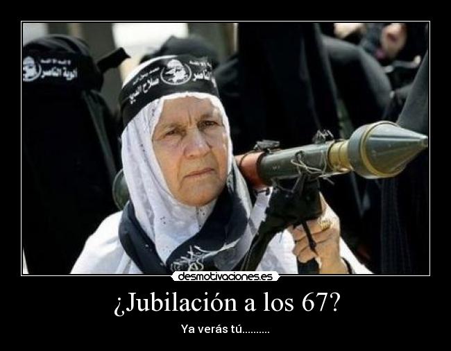 ¿Jubilación a los 67? - Ya verás tú..........