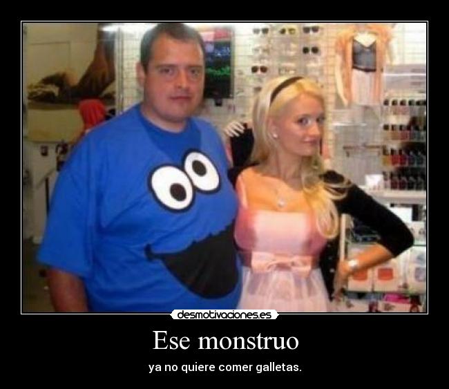 Ese monstruo - ya no quiere comer galletas.