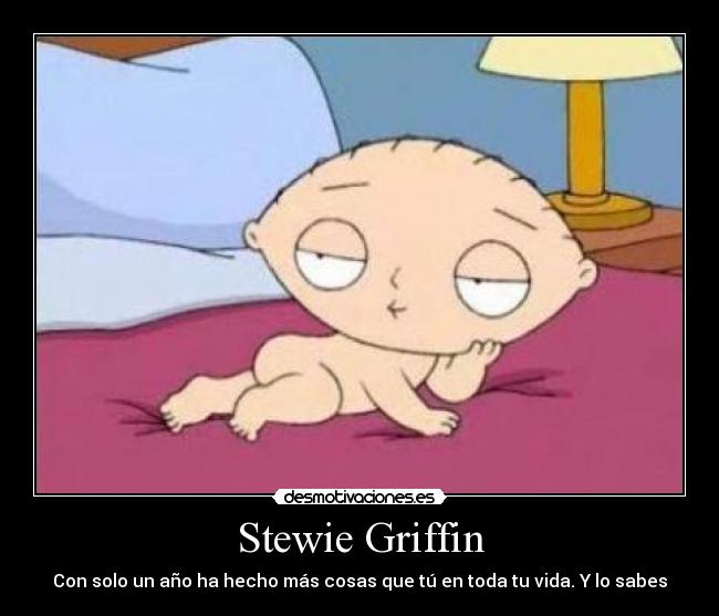 Stewie Griffin - Con solo un año ha hecho más cosas que tú en toda tu vida. Y lo sabes