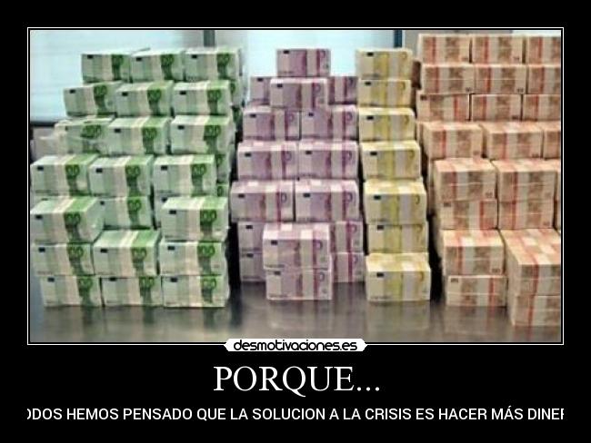 PORQUE... - TODOS HEMOS PENSADO QUE LA SOLUCION A LA CRISIS ES HACER MÁS DINERO