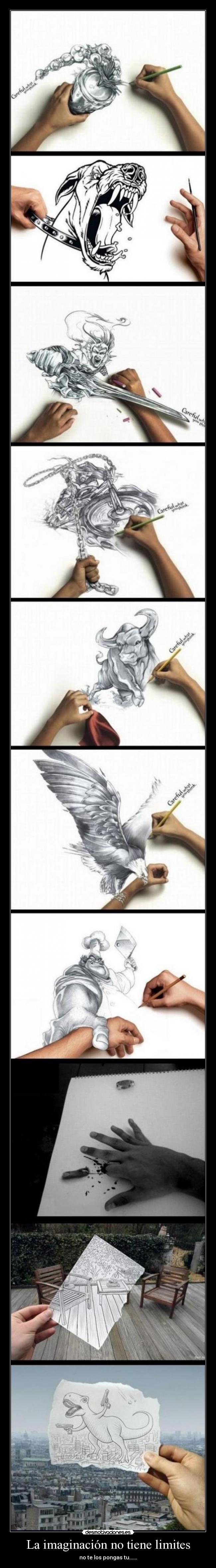 La imaginación no tiene limites - no te los pongas tu......