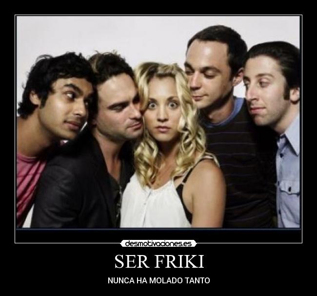 SER FRIKI - NUNCA HA MOLADO TANTO