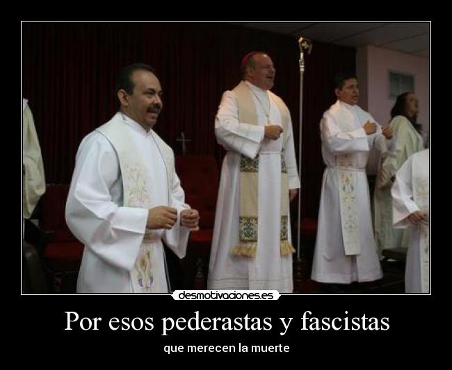 Por esos pederastas y fascistas - que merecen la muerte