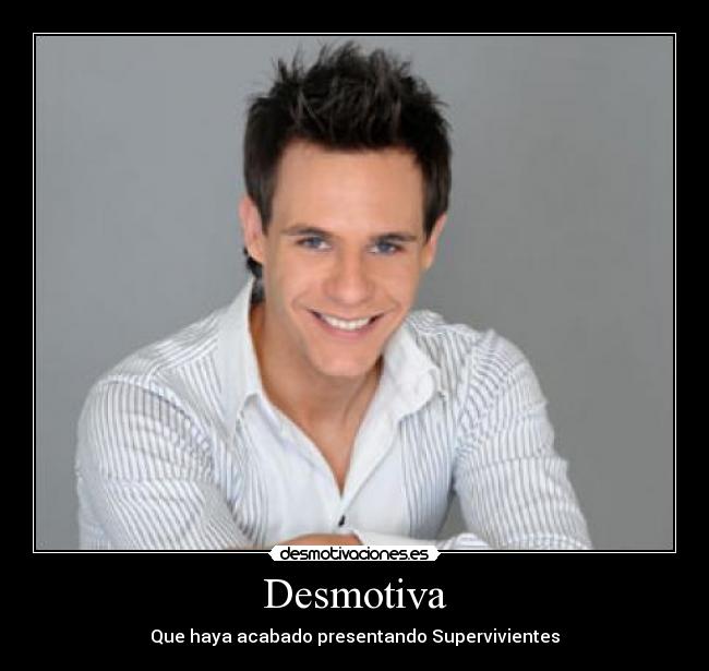 Desmotiva - Que haya acabado presentando Supervivientes