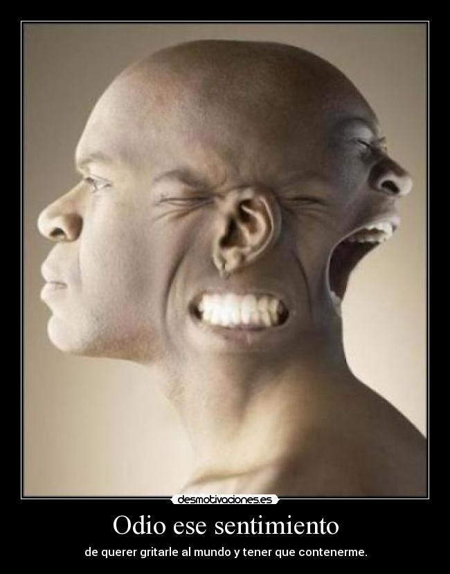 Odio ese sentimiento - de querer gritarle al mundo y tener que contenerme.