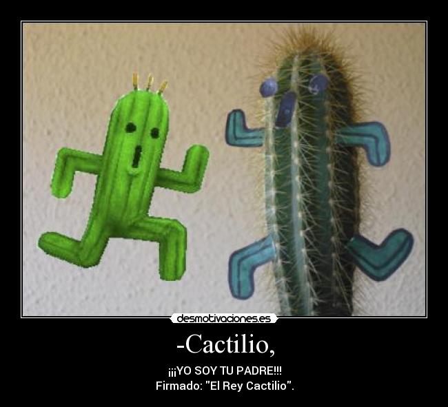 -Cactilio, - ¡¡¡YO SOY TU PADRE!!!
Firmado: El Rey Cactilio.