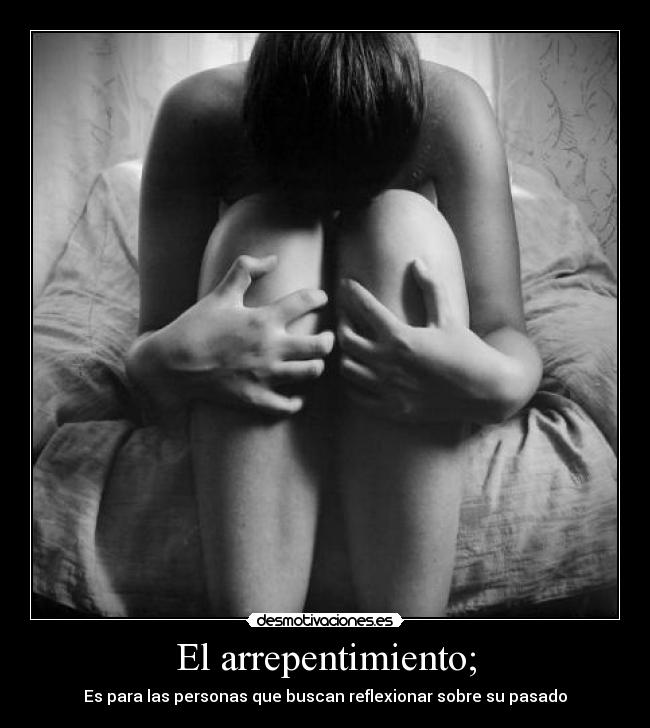 El arrepentimiento; -