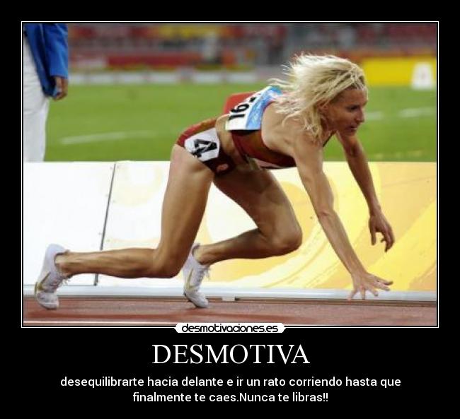 DESMOTIVA - desequilibrarte hacia delante e ir un rato corriendo hasta que
finalmente te caes.Nunca te libras!!
