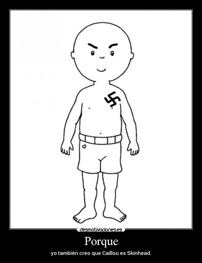 Porque - yo también creo que Caillou es Skinhead.