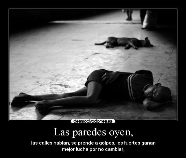 Las paredes oyen, - las calles hablan, se prende a golpes, los fuertes ganan
mejor lucha por no cambiar,