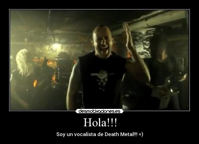 Hola!!! - Soy un vocalista de Death Metal!!! =)