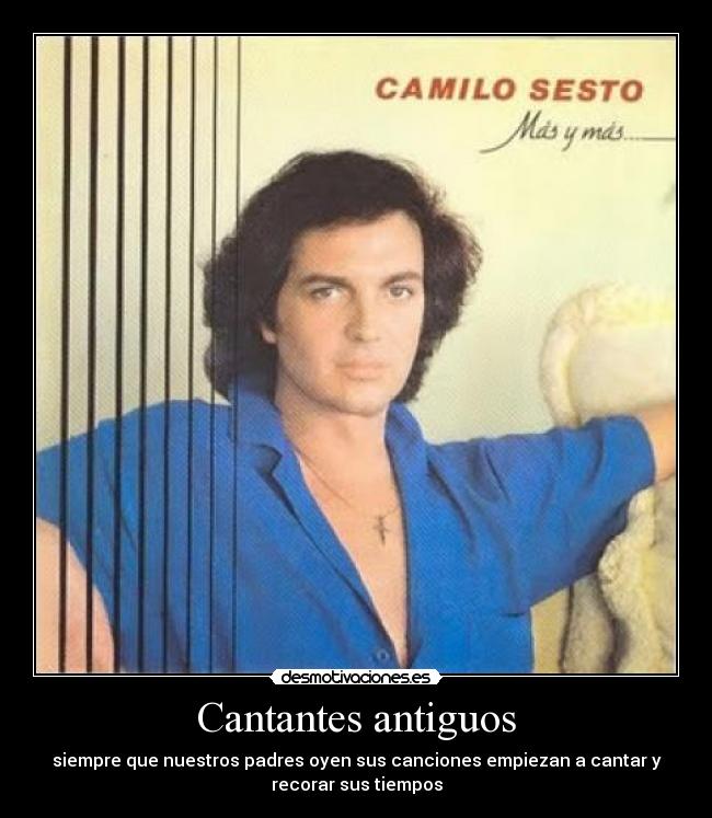 Cantantes antiguos - siempre que nuestros padres oyen sus canciones empiezan a cantar y
recorar sus tiempos