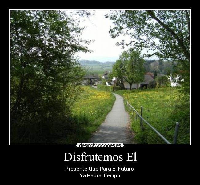 Disfrutemos El - Presente Que Para El Futuro
Ya Habra Tiempo