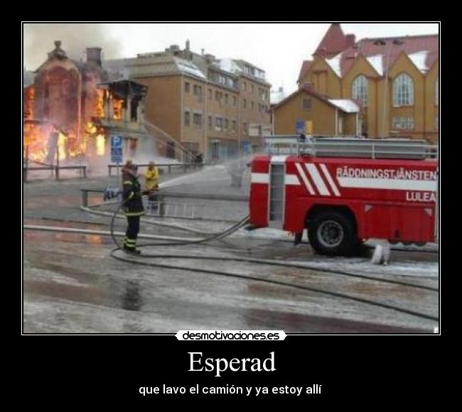 Esperad - que lavo el camión y ya estoy allí