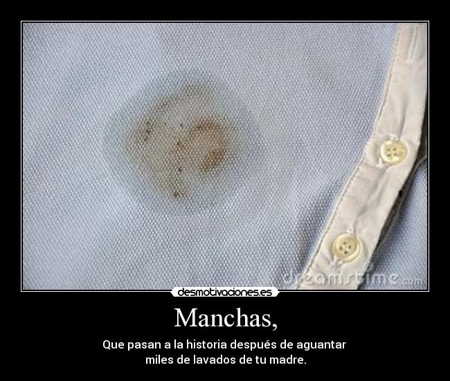 Manchas, - Que pasan a la historia después de aguantar 
miles de lavados de tu madre.