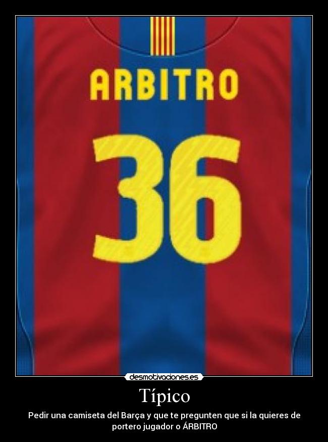 Típico - Pedir una camiseta del Barça y que te pregunten que si la quieres de
portero jugador o ÁRBITRO